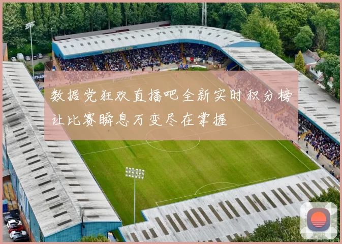 数据党狂欢直播吧全新实时积分榜让比赛瞬息万变尽在掌握
