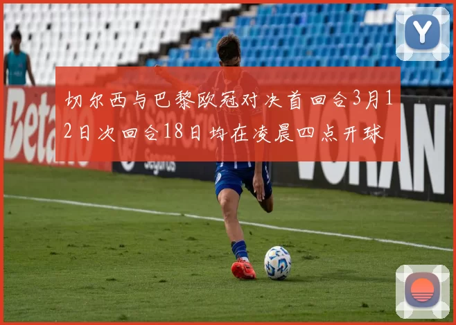 切尔西与巴黎欧冠对决首回合3月12日次回合18日均在凌晨四点开球