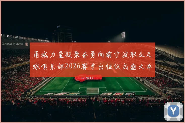 甬城力量凝聚奋勇向前宁波职业足球俱乐部2026赛季出征仪式盛大举行