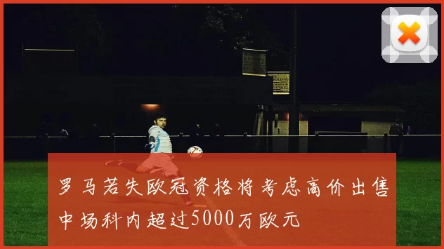 罗马若失欧冠资格将考虑高价出售中场科内超过5000万欧元